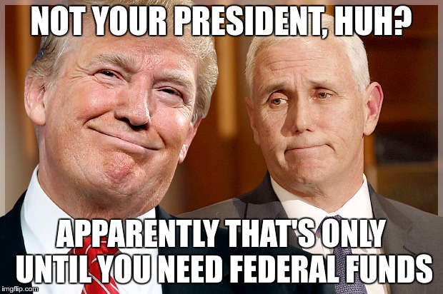 Trump pence pinky and the brain | NOT YOUR PRESIDENT, HUH? APPARENTLY THAT'S ONLY UNTIL YOU NEED FEDERAL FUNDS | image tagged in trump pence pinky and the brain | made w/ Imgflip meme maker