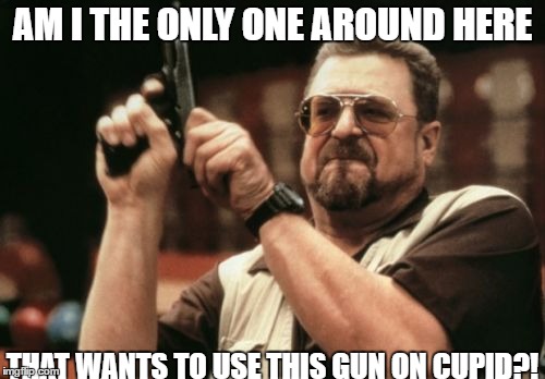 Am I The Only One Around Here | AM I THE ONLY ONE AROUND HERE; THAT WANTS TO USE THIS GUN ON CUPID?! | image tagged in memes,am i the only one around here | made w/ Imgflip meme maker