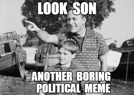 LOOK  SON ANOTHER  BORING  POLITICAL  MEME | made w/ Imgflip meme maker