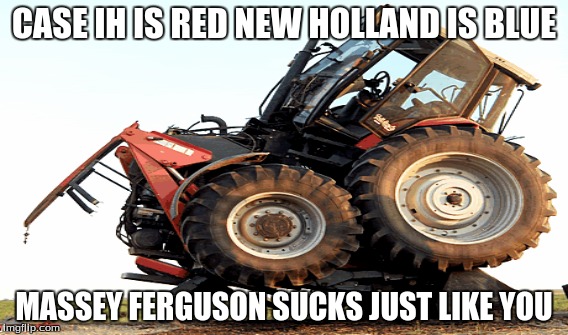 CASE IH IS RED
NEW HOLLAND IS BLUE; MASSEY FERGUSON SUCKS
JUST LIKE YOU | image tagged in massey ferguson,case ih,new holland | made w/ Imgflip meme maker
