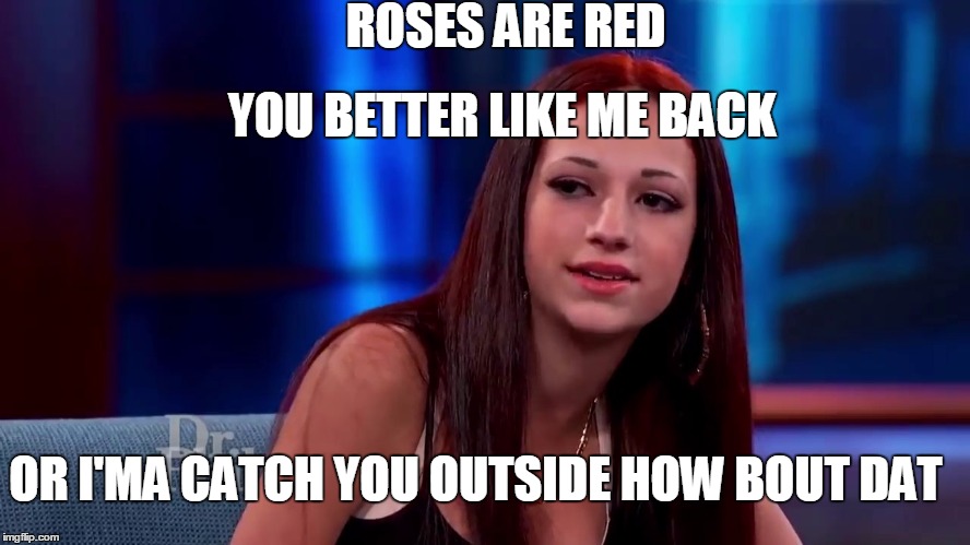 valentine poem |  ROSES ARE RED; YOU BETTER LIKE ME BACK; OR I'MA CATCH YOU OUTSIDE HOW BOUT DAT | image tagged in catch me outside how bout dat,valentine's day,dr phil,meme,poem | made w/ Imgflip meme maker
