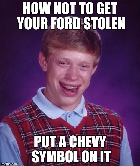 Bad Luck Brian Meme | HOW NOT TO GET YOUR FORD STOLEN; PUT A CHEVY SYMBOL ON IT | image tagged in chevy,ford | made w/ Imgflip meme maker