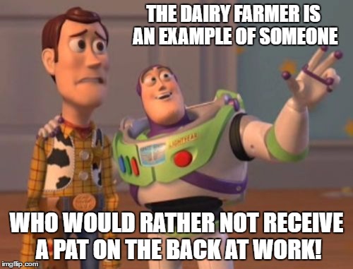 X, X Everywhere Meme | THE DAIRY FARMER IS AN EXAMPLE OF SOMEONE; WHO WOULD RATHER NOT RECEIVE A PAT ON THE BACK AT WORK! | image tagged in memes,x x everywhere | made w/ Imgflip meme maker