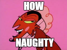 HOW; NAUGHTY | image tagged in hownaughty,myfirstmeme | made w/ Imgflip meme maker