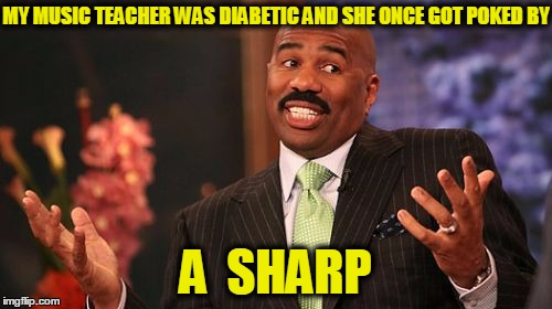 MY MUSIC TEACHER WAS DIABETIC AND SHE ONCE GOT POKED BY A  SHARP | image tagged in memes,steve harvey | made w/ Imgflip meme maker