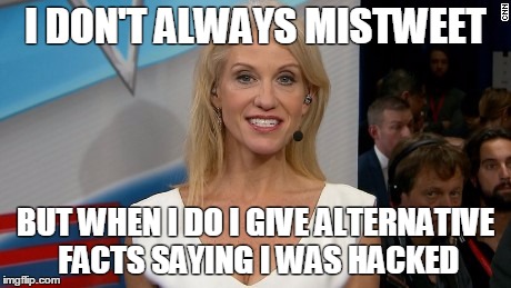 I DON'T ALWAYS MISTWEET; BUT WHEN I DO I GIVE ALTERNATIVE FACTS SAYING I WAS HACKED | image tagged in kellyanne2 | made w/ Imgflip meme maker
