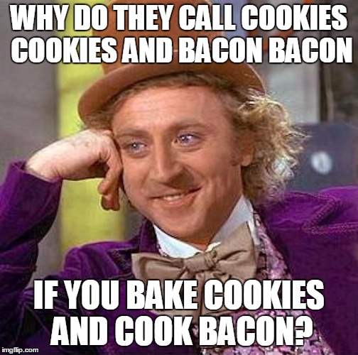 Creepy Condescending Wonka Meme | WHY DO THEY CALL COOKIES COOKIES AND BACON BACON; IF YOU BAKE COOKIES AND COOK BACON? | image tagged in memes,creepy condescending wonka | made w/ Imgflip meme maker