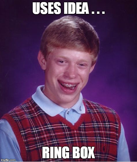 Bad Luck Brian Meme | USES IDEA . . . RING BOX | image tagged in memes,bad luck brian | made w/ Imgflip meme maker