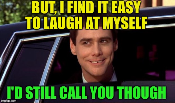 BUT, I FIND IT EASY TO LAUGH AT MYSELF I'D STILL CALL YOU THOUGH | made w/ Imgflip meme maker