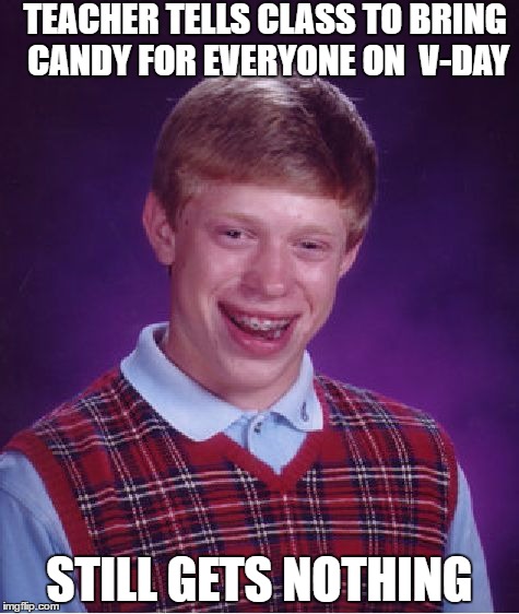 Vday brian | TEACHER TELLS CLASS TO BRING CANDY FOR EVERYONE ON  V-DAY; STILL GETS NOTHING | image tagged in memes,bad luck brian | made w/ Imgflip meme maker