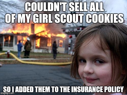 Future CEO here | COULDN'T SELL ALL OF MY GIRL SCOUT COOKIES; SO I ADDED THEM TO THE INSURANCE POLICY | image tagged in memes,disaster girl,girl scout cookie | made w/ Imgflip meme maker