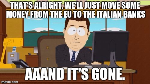 Aaaaand Its Gone Meme | THAT'S ALRIGHT, WE'LL JUST MOVE SOME MONEY FROM THE EU TO THE ITALIAN BANKS; AAAND IT'S GONE. | image tagged in memes,aaaaand its gone | made w/ Imgflip meme maker