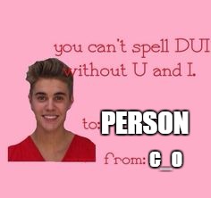 Happy Valentines Day | PERSON; C_O | image tagged in justin bieber,dui,valentine's day | made w/ Imgflip meme maker
