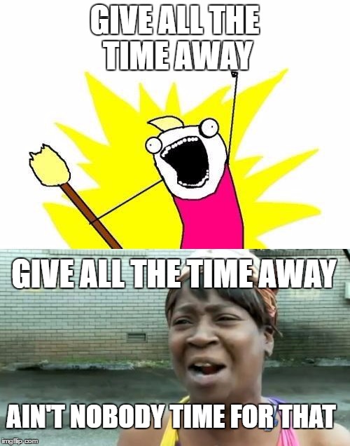 GIVE ALL THE TIME AWAY GIVE ALL THE TIME AWAY AIN'T NOBODY TIME FOR THAT | made w/ Imgflip meme maker