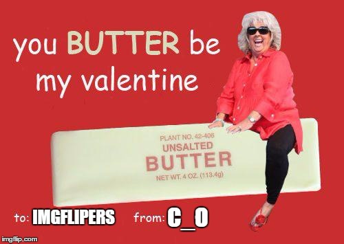 Happy Valentines Day! | C_O; IMGFLIPERS | image tagged in butter,imgflip | made w/ Imgflip meme maker