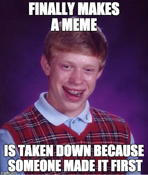 Bad Luck Brian | FINALLY MAKES A MEME; IS TAKEN DOWN BECAUSE SOMEONE MADE IT FIRST | image tagged in memes,bad luck brian | made w/ Imgflip meme maker