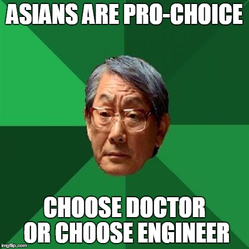 High Expectations Asian Father | ASIANS ARE PRO-CHOICE; CHOOSE DOCTOR OR CHOOSE ENGINEER | image tagged in memes,high expectations asian father | made w/ Imgflip meme maker