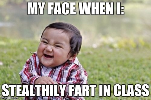 Evil Toddler Meme | MY FACE WHEN I:; STEALTHILY FART IN CLASS | image tagged in memes,evil toddler | made w/ Imgflip meme maker