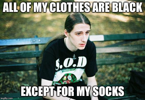 First World Metal Problems | ALL OF MY CLOTHES ARE BLACK; EXCEPT FOR MY SOCKS | image tagged in first world metal problems | made w/ Imgflip meme maker