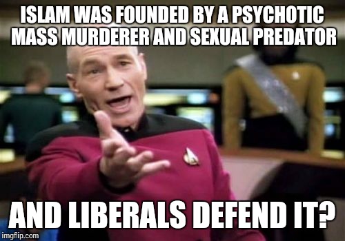 Defending innocent Muslims who were simply born into Islam and defending ISLAM are two completely different things | ISLAM WAS FOUNDED BY A PSYCHOTIC MASS MURDERER AND SEXUAL PREDATOR; AND LIBERALS DEFEND IT? | image tagged in memes,picard wtf | made w/ Imgflip meme maker