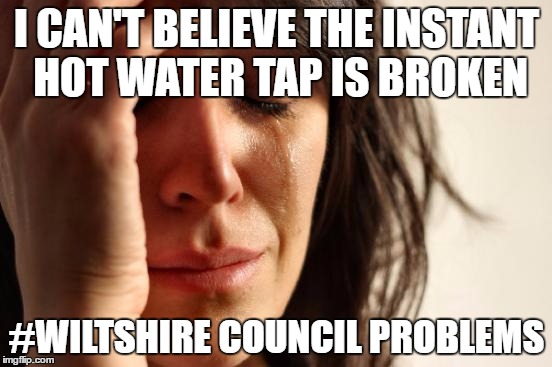 First World Problems Meme | I CAN'T BELIEVE THE INSTANT HOT WATER TAP IS BROKEN; #WILTSHIRE COUNCIL PROBLEMS | image tagged in memes,first world problems | made w/ Imgflip meme maker