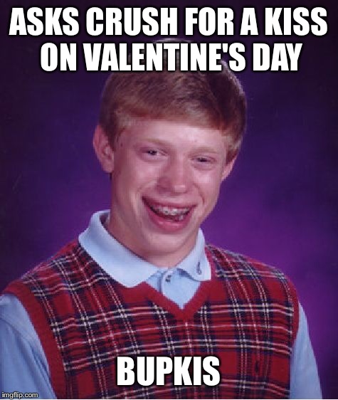 Bad Luck Brian Meme | ASKS CRUSH FOR A KISS ON VALENTINE'S DAY BUPKIS | image tagged in memes,bad luck brian | made w/ Imgflip meme maker