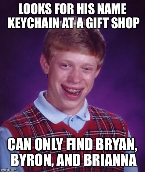 Bad Luck Brian | LOOKS FOR HIS NAME KEYCHAIN AT A GIFT SHOP; CAN ONLY FIND BRYAN, BYRON, AND BRIANNA | image tagged in memes,bad luck brian | made w/ Imgflip meme maker