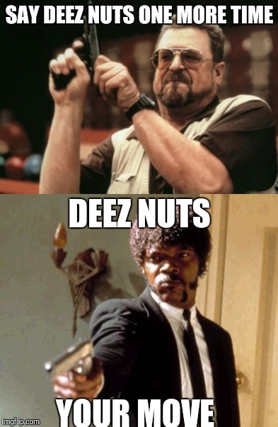 SAY DEEZ NUTS ONE MORE TIME; DEEZ NUTS; YOUR MOVE | image tagged in deez nuts | made w/ Imgflip meme maker