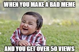 Baby handrub | WHEN YOU MAKE A BAD MEME; AND YOU GET OVER 50 VIEWS | image tagged in front page,first page | made w/ Imgflip meme maker