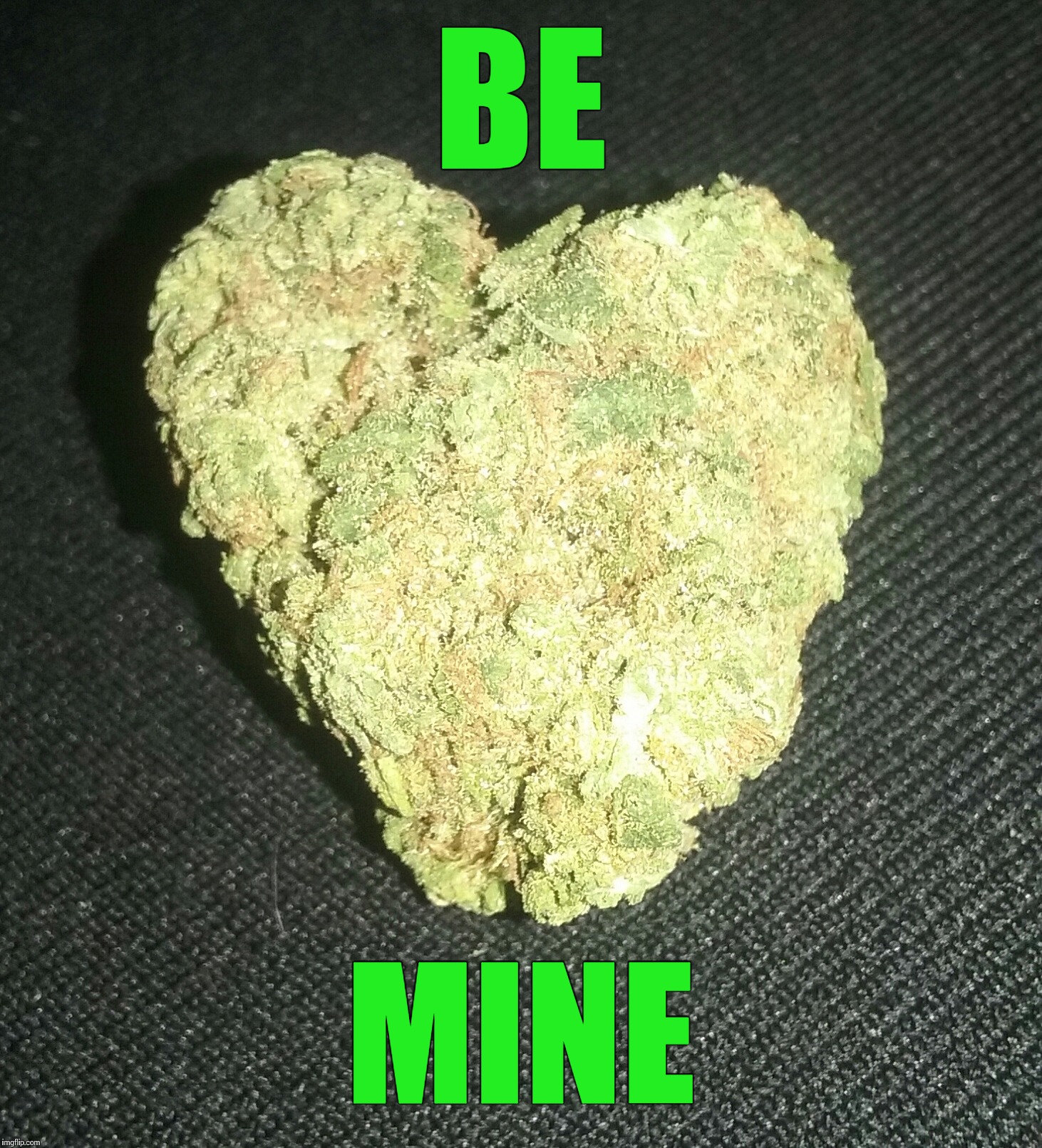 BE; MINE | image tagged in heart shaped nug | made w/ Imgflip meme maker