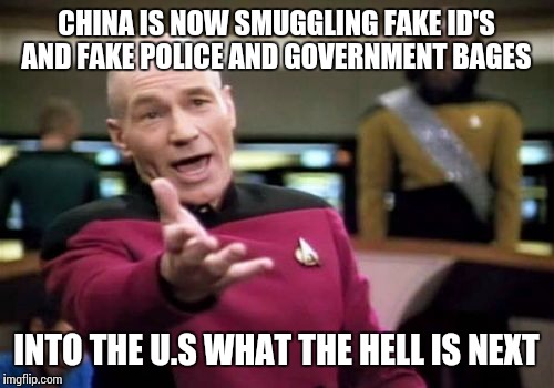 Picard Wtf | CHINA IS NOW SMUGGLING FAKE ID'S AND FAKE POLICE AND GOVERNMENT BAGES; INTO THE U.S WHAT THE HELL IS NEXT | image tagged in memes,picard wtf | made w/ Imgflip meme maker