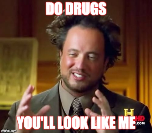 Ancient Aliens Meme | DO DRUGS; YOU'LL LOOK LIKE ME | image tagged in memes,ancient aliens | made w/ Imgflip meme maker