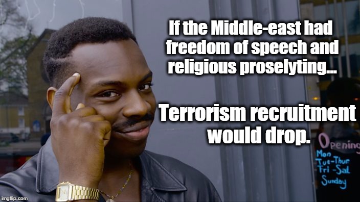 rollsafe | If the Middle-east had freedom of speech and religious proselyting... Terrorism recruitment would drop. | image tagged in rollsafe,religious freedom,islam,muslims,isis,terrorists | made w/ Imgflip meme maker
