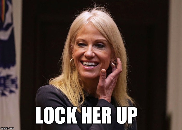 LOCK HER UP | image tagged in kellyanne conway | made w/ Imgflip meme maker