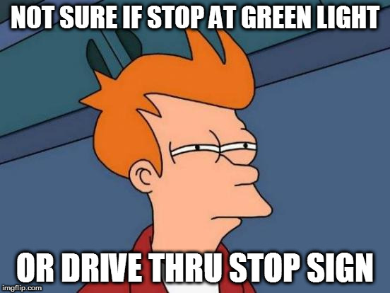 Futurama Fry Meme | NOT SURE IF STOP AT GREEN LIGHT OR DRIVE THRU STOP SIGN | image tagged in memes,futurama fry | made w/ Imgflip meme maker