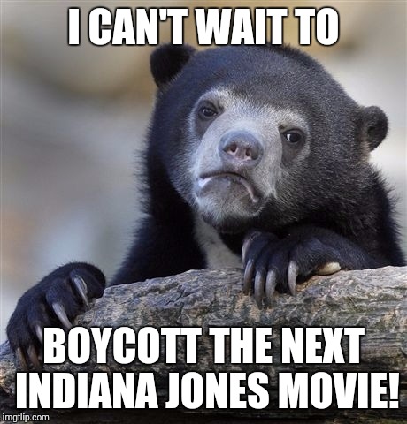 Confession Bear Meme | I CAN'T WAIT TO BOYCOTT THE NEXT INDIANA JONES MOVIE! | image tagged in memes,confession bear | made w/ Imgflip meme maker