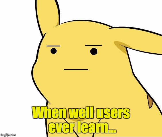 Pikachu Is Not Amused | When well users ever learn... | image tagged in pikachu is not amused | made w/ Imgflip meme maker