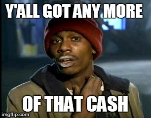 Y'all Got Any More Of That Meme | Y'ALL GOT ANY MORE OF THAT CASH | image tagged in memes,yall got any more of | made w/ Imgflip meme maker