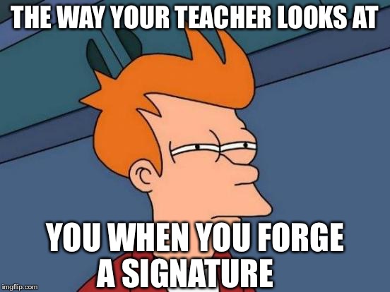 Futurama Fry | THE WAY YOUR TEACHER LOOKS AT; YOU WHEN YOU FORGE A SIGNATURE | image tagged in memes,futurama fry | made w/ Imgflip meme maker