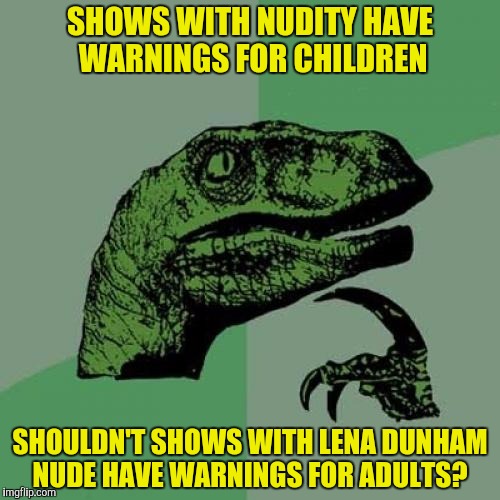 The way I see it HBO owes me one lost lunch! | SHOWS WITH NUDITY HAVE WARNINGS FOR CHILDREN; SHOULDN'T SHOWS WITH LENA DUNHAM NUDE HAVE WARNINGS FOR ADULTS? | image tagged in memes,philosoraptor,nudity,lena dunham,warnings | made w/ Imgflip meme maker
