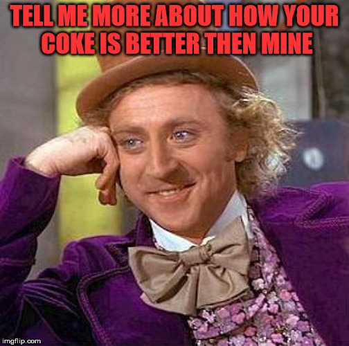 Creepy Condescending Wonka | TELL ME MORE ABOUT HOW YOUR COKE IS BETTER THEN MINE | image tagged in memes,creepy condescending wonka | made w/ Imgflip meme maker