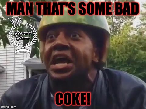 MAN THAT'S SOME BAD COKE! | made w/ Imgflip meme maker