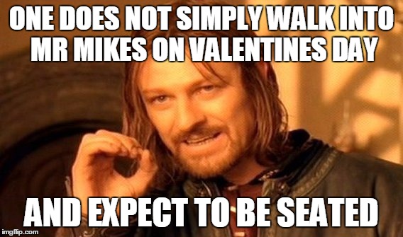 One Does Not Simply | ONE DOES NOT SIMPLY WALK INTO MR MIKES ON VALENTINES DAY; AND EXPECT TO BE SEATED | image tagged in memes,one does not simply | made w/ Imgflip meme maker