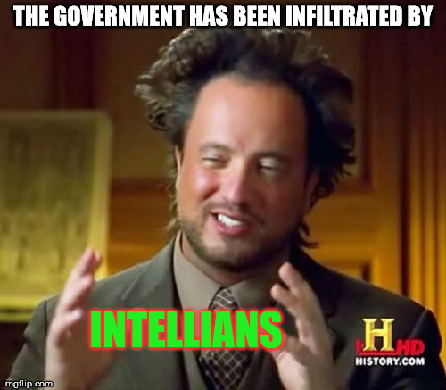 It explains a lot... | THE GOVERNMENT HAS BEEN INFILTRATED BY; INTELLIANS | image tagged in memes,ancient aliens | made w/ Imgflip meme maker