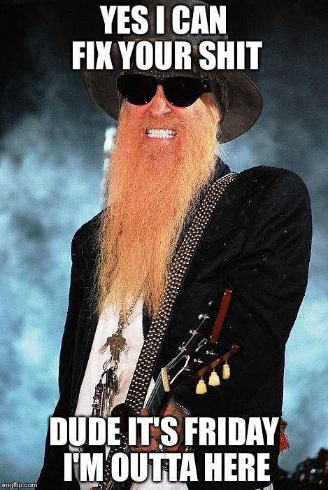 Billy Gibbons | YES I CAN FIX YOUR SHIT; DUDE IT'S FRIDAY I'M OUTTA HERE | image tagged in billy gibbons | made w/ Imgflip meme maker