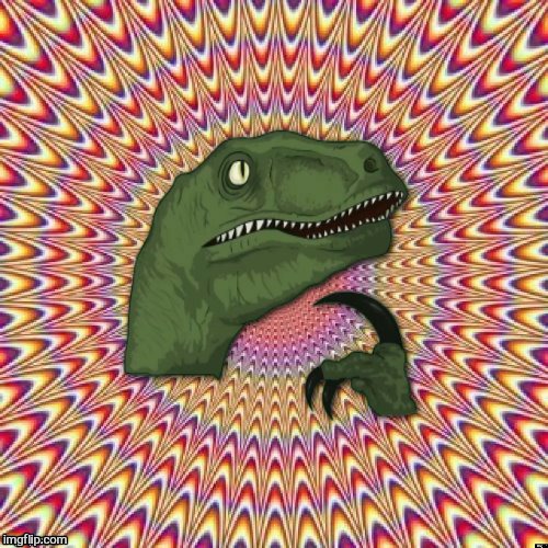 . | image tagged in psychedelic philosoraptor | made w/ Imgflip meme maker
