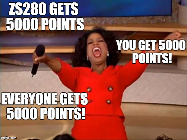 Oprah You Get A Meme | ZS280 GETS 5000 POINTS; YOU GET 5000 POINTS! EVERYONE GETS 5000 POINTS! | image tagged in memes,oprah you get a | made w/ Imgflip meme maker