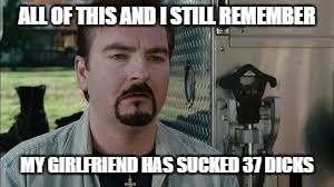 37 DICKS  |  ALL OF THIS AND I STILL REMEMBER; MY GIRLFRIEND HAS SUCKED 37 DICKS | image tagged in dante,clerks,kevin smith,jay and silent bob,memes | made w/ Imgflip meme maker
