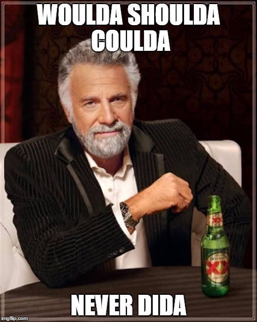 The Most Interesting Man In The World Meme | WOULDA SHOULDA COULDA; NEVER DIDA | image tagged in memes,the most interesting man in the world | made w/ Imgflip meme maker