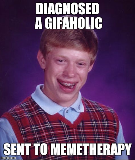Bad Luck Brian | DIAGNOSED A GIFAHOLIC; SENT TO MEMETHERAPY | image tagged in memes,bad luck brian | made w/ Imgflip meme maker